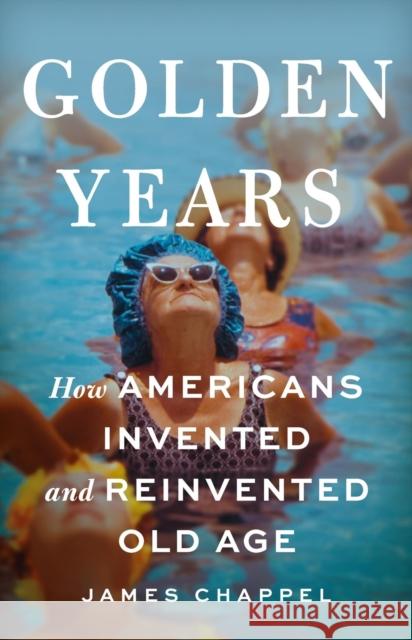 Golden Years: How Americans Invented and Reinvented Old Age James Chappel 9781541619524 Basic Books - książka