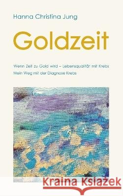 Goldzeit: Wenn Zeit zu Gold wird Lebensqualität mit Krebs Hanna Christina Jung 9783756231119 Books on Demand - książka