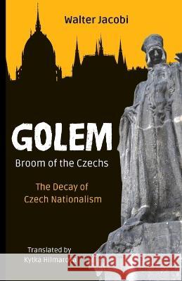 Golem The Broom of the Czechs: The Decay of Czech Nationalism Kytka Hilmarova Walter Jacobi  9781943103188 Czech Revival Publishing - książka