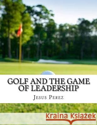 Golf and the Game of Leadership Jesus Perez 9781981294886 Createspace Independent Publishing Platform - książka