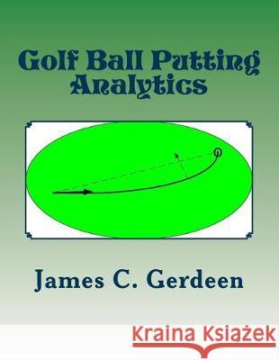 Golf Ball Putting Analytics James C. Gerdeen 9781541152045 Createspace Independent Publishing Platform - książka