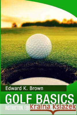 Golf Basics: Instruction, Equipment and Tips for Beginners Edward K. Brown 9781497322097 Createspace - książka