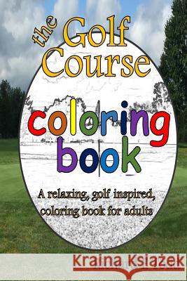 Golf Course Coloring Book: A relaxing, golf inspired, coloring book for adults. Todd, Richard E. 9781517144210 Createspace - książka