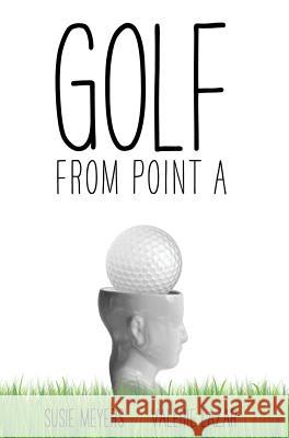 Golf from Point A Meyers, Susie 9780997271805 Point of View Productions, LLC - książka