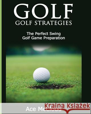 Golf: Golf Strategies: The Perfect Swing: Golf Game Preparation Ace McCloud 9781640480346 Pro Mastery Publishing - książka