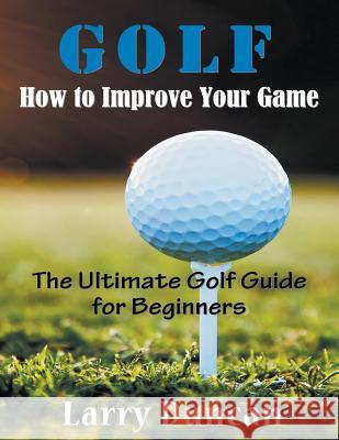 Golf: How to Improve Your Game (LARGE PRINT): The Ultimate Golf Guide for Beginners Duncan, Larry 9781635017526 Speedy Publishing LLC - książka