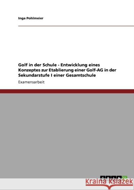 Golf in der Schule - Entwicklung eines Konzeptes zur Etablierung einer Golf-AG in der Sekundarstufe I einer Gesamtschule Inga Pohlmeier 9783640238163 Grin Verlag - książka