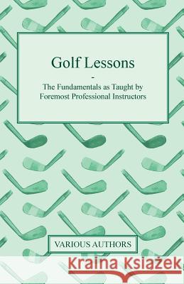 Golf Lessons - The Fundamentals as Taught by Foremost Professional Instructors Various 9781446506875 Read Books - książka