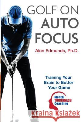 Golf on Auto Focus: Training Your Brain to Better Your Game Alan L. Edmund Robert K. Winter 9781519614315 Createspace Independent Publishing Platform - książka