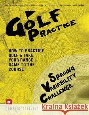 Golf Practice: How to Practice Golf and Take Your Range Game to the Course Iain Highfield 9780999266731 Iain Highfield - książka