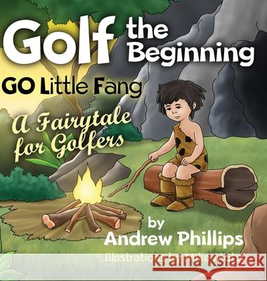 Golf the Beginning: Go Little Fang: A Fairytale for Golfers Andrew Phillips 9781087868691 Indy Pub - książka