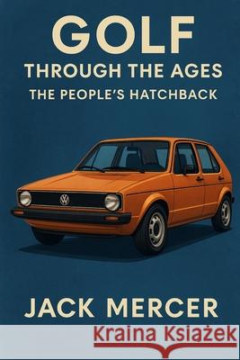 Golf Through the Ages: The People's Hatchback Jack Mercer 9781923545991 Independently Published - książka
