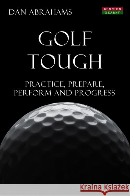 Golf Tough: Practice, Prepare, Perform and Progress Abrahams, Dan 9781909125506 Bennion Kearny Limited - książka