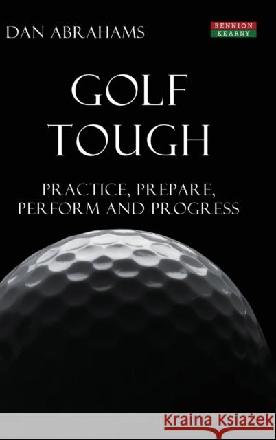 Golf Tough: Practice, Prepare, Perform and Progress Dan Abrahams   9781910515693 Bennion Kearny Limited - książka