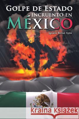 Golpe de Estado incruento en México Ignacio Bernal Ayón 9781506516615 Palibrio - książka