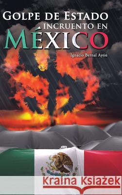 Golpe de Estado incruento en México Ignacio Bernal Ayón 9781506516622 Palibrio - książka