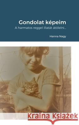 Gondolat képeim: A harmatos reggel illatát átölelni... Hanna Nagy 9781667158310 Lulu.com - książka