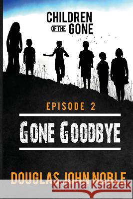Gone Goodbye - Children of the Gone: Post Apocalyptic Young Adult Series - Episode 2 of 12 Douglas John Noble 9781530124220 Createspace Independent Publishing Platform - książka