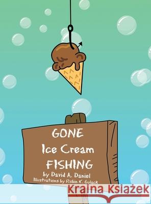Gone Ice Cream Fishing David A Daniel, Robin K Gulack 9781469193847 Xlibris Us - książka