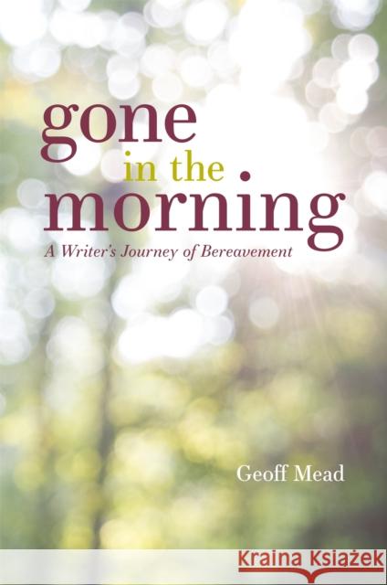 Gone in the Morning: A Writer's Journey of Bereavement Geoff Mead 9781785923555 Jessica Kingsley Publishers - książka