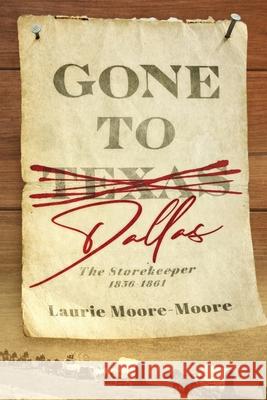 Gone To Dallas: The Storekeeper 1856-1861 Laurie Moore-Moore 9781737436102 Laurie C. Moore - książka