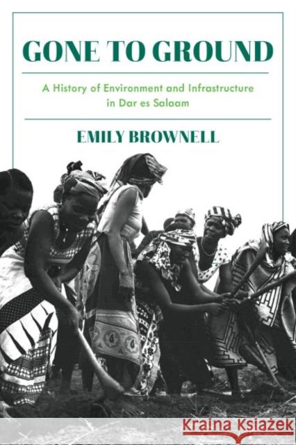 Gone to Ground: A History of Environment and Infrastructure in Dar es Salaam Emily Brownell 9780822946113 University of Pittsburgh Press - książka