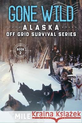 Gone Wild: The Alaska Off Grid Survival Series Miles Marting 9781956303018 Alaska Dreams Publishing - książka