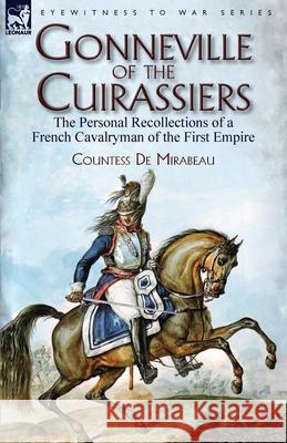 Gonneville of the Cuirassiers: the Personal Recollections of a French Cavalryman of the First Empire Countess de Mirabeau 9781782826934 Leonaur Ltd - książka