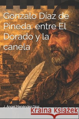 Gonzalo Díaz de Pineda: entre El Dorado y la canela Menéndez Díaz, J. Ángel 9798180659507 Independently Published - książka