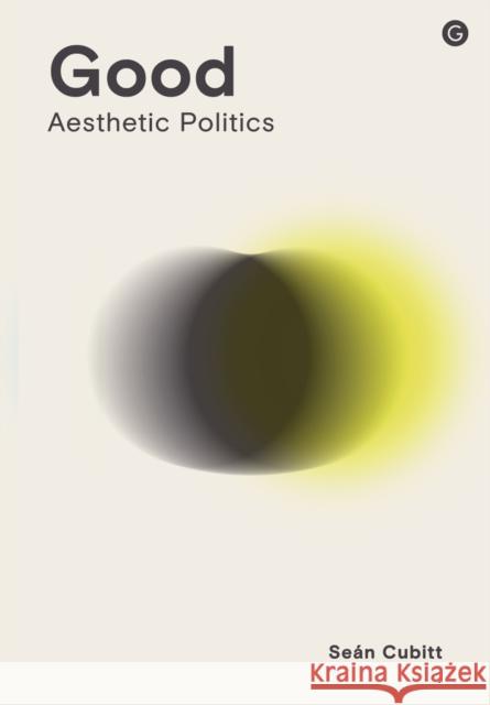 Good: Aesthetic Politics Sean Cubitt 9781915983305 Goldsmiths Press - książka
