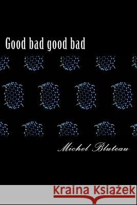 Good bad good bad: Good bad good bad Bluteau, Michel 9781540818638 Createspace Independent Publishing Platform - książka