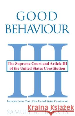 Good Behaviour: The Supreme Court and Article III of the United States Constitution Francis, Samuel A. 9780865343375 Sunstone Press - książka