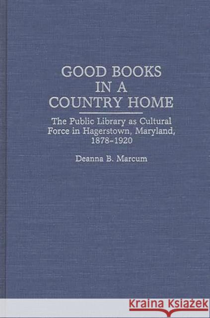Good Books in a Country Home: The Public Library as Cultural Force in Hagerstown, Maryland, 1878-1920 Marcum, Deanna B. 9780313286261 Greenwood Press - książka