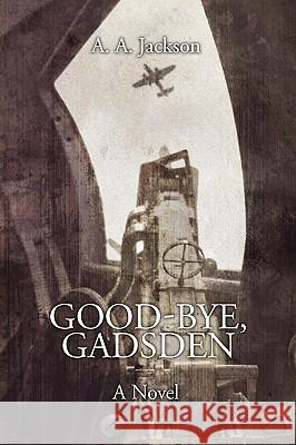 Good-Bye, Gadsden: A Novel of World War II Jackson, A. A. 9781440113352 iUniverse.com - książka
