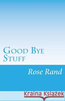 Good Bye Stuff: Finding Delight in Detaching Rose Rand 9781502308238 Createspace - książka