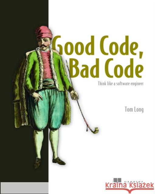 Good Code, Bad Code: Think like a software engineer Tom Long 9781617298936 Manning Publications - książka