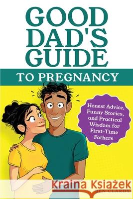Good Dad's Guide To Pregnancy: Honest Advice, Funny Stories, and Practical Wisdom for First-Time Fathers Ben Clardy 9781964504223 Ben Clardy - książka
