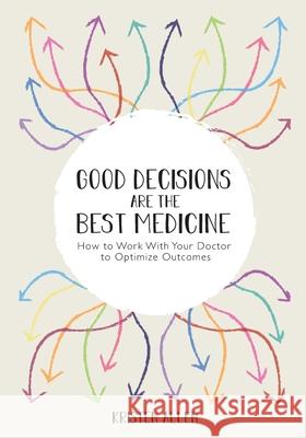 Good Decisions Are the Best Medicine: How to Work With Your Doctor to Optimize Outcomes Kristen Allen 9781716982057 Lulu.com - książka