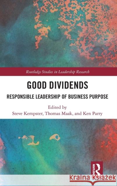 Good Dividends: Responsible Leadership of Business Purpose Steve Kempster Thomas Maak Ken Parry 9781138103528 Routledge - książka