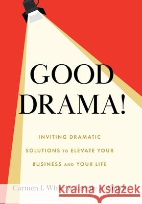 Good Drama!: Inviting Dramatic Solutions to Elevate Your Business and Your Life Carmen I. White Lennie A. Smith 9781544548999 Lioncrest Publishing - książka