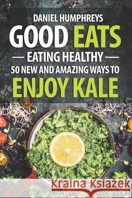 Good Eats: Eating Healthy - 50 New and Amazing Ways to Enjoy Kale Daniel Humphreys 9781794216921 Independently Published - książka