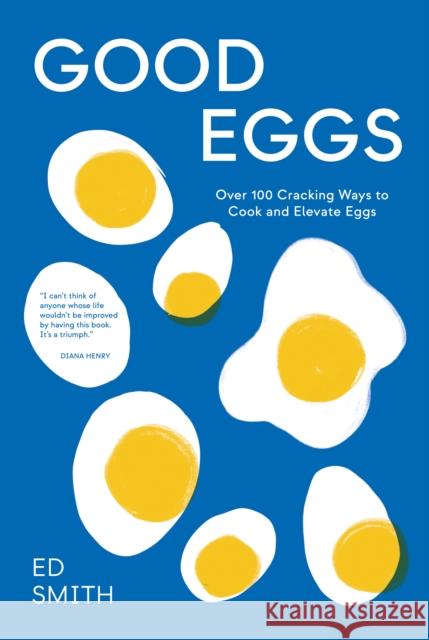 Good Eggs: Over 100 Cracking Ways to Cook and Elevate Eggs Ed Smith 9781837831388 Quadrille Publishing Ltd - książka