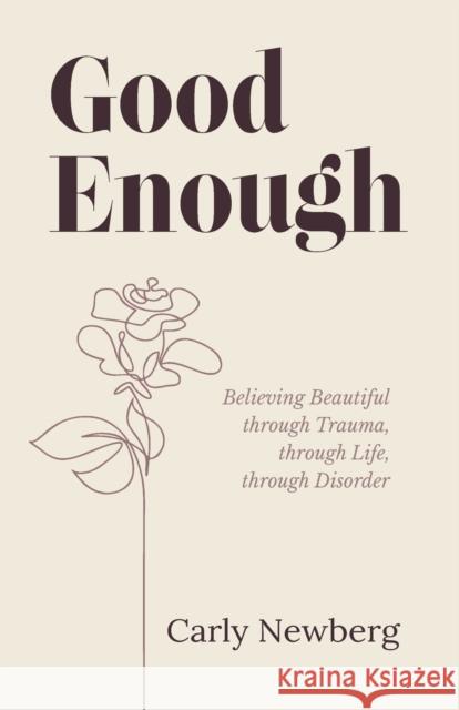 Good Enough: Believing Beautiful through Trauma, through Life, through Disorder Carly Newberg 9781636765228 New Degree Press - książka