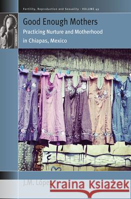 Good Enough Mothers: Practicing Nurture and Motherhood in Chiapas, Mexico JM Lopez   9781800732520 Berghahn Books - książka