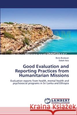 Good Evaluation and Reporting Practices from Humanitarian Missions Budosan Boris                            Aziz Sabah 9783659418501 LAP Lambert Academic Publishing - książka