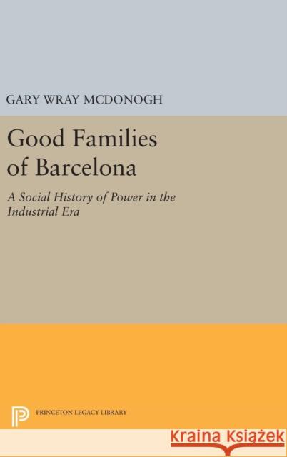 Good Families of Barcelona: A Social History of Power in the Industrial Era Gary McDonogh 9780691638393 Princeton University Press - książka