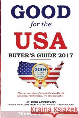 Good for the USA Buyer's Guide 2017: Helping Americans choose the global products that support American jobs. Johnson, Thomas J. 9781542544788 Createspace Independent Publishing Platform - książka
