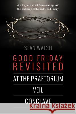 Good Friday Revisited: A trilogy of dramas set against the backdrop of the first Good Friday. Walsh, Sean 9781506186078 Createspace - książka