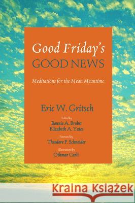 Good Friday's Good News Eric W Gritsch, Bonnie A Brobst, Elizabeth A Yates 9781498205597 Cascade Books - książka