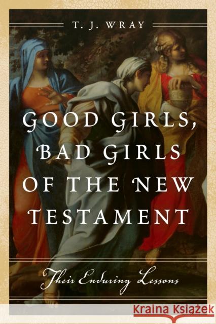 Good Girls, Bad Girls of the New Testament: Their Enduring Lessons T. J. Wray 9781442219373 Rowman & Littlefield Publishers - książka